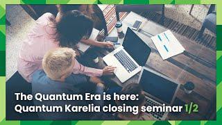 The Quantum Era is here: Quantum Karelia closing seminar - Part 1