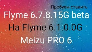 Flyme 6.7.8.15G beta попытка установки на Flyme 6.1.0.0G Meizu PRO 6