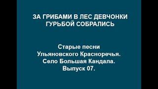 За грибами в лес девчонки гурьбой собрались. Старые песни Ульяновского Красноречья. Выпуск 07.