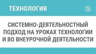 Системно-деятельностный подход на уроках технологии и во внеурочной деятельности