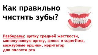 Как правильно чистить зубы: зубная щетка, монопучковая щетка, зубные нити, ершики и ирригатор