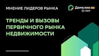 Тренды и вызовы первичного рынка недвижимости в 2023 году. Мнение лидеров отрасли на Домклик PRO