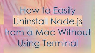 How to Easily Uninstall Node.js from a Mac Without Using Terminal