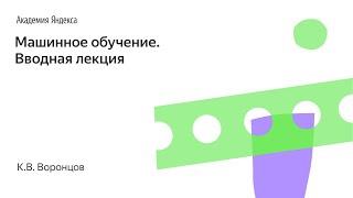 Машинное обучение. Вводная лекция. К.В. Воронцов, Школа анализа данных, Яндекс.