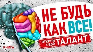 Не будь как все! Открой свой талант. Креативное мышление - ваш путь к успеху. Аудиокнига целиком