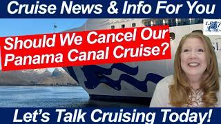 CRUISE NEWS! Oh No! Should We Cancel Our Panama Canal Cruise?