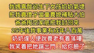 我媽喜酸卻生下女孩奶奶氣壞，把我賣傻子當童養媳補貼大伯，爸爸掏空家底把我討回來，25年後我事業有成年入百萬，奶奶逢人便說養老有着落嘍，我笑着把她踹出門：給你臉了