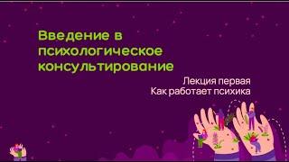 Введение в психологическое консультирование.  Лекция 1. Как работает психика