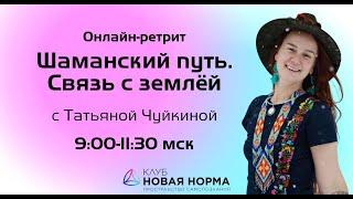 Онлайн-ретрит «Шаманский путь. Связь с землёй» с Татьяной Чуйкиной. Новая Норма.