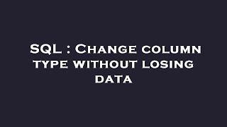 SQL : Change column type without losing data