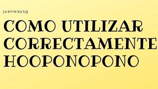 COMO UTILIZAR CORRECTAMENTE HO'OPONOPONO