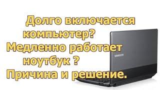 Долго включается компьютер? Медленно работает ноутбук ? Причина и решение.