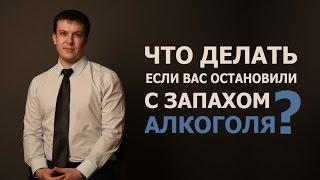 Что делать, если Вас остановили с запахом алкоголя?