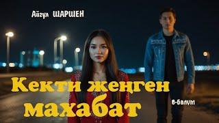 Кекти жеңген махабат | 8 - бөлүм | Автор: Айгүл Шаршен/Аудио китеп