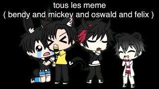 tous les meme ( bendy and mickey and oswald and felix )