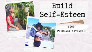 HOW TO STOP PROCRASTINATING AND BUILD YOUR SELF-ESTEEM!!!