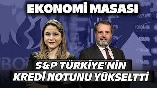 S&P, Türkiye'nin Kredi Notunu Yükseltti! | Ekonomi Masası