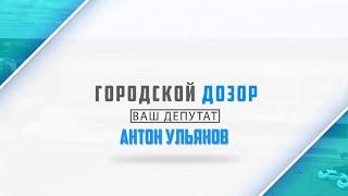 Городской дозор. Ваш депутат. Антон Ульянов