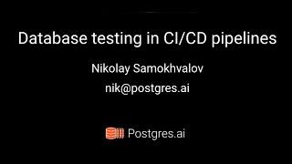 Postgres Open Talks. Database testing in CI/CD / Nikolay Samokhvalov  // #PostgreSQL