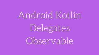 Android Kotlin Delegates - Observable