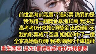 前世高考前我賣了張彩票，做錯一題獎金暴漲10萬，我決定高考考0分來換1億獎金，出成績那天我的彩票成了空獎  姐姐卻中了一億，重生回來  這次1個億和高考狀元我都要"#小說#推文#新題材#爽文#復仇