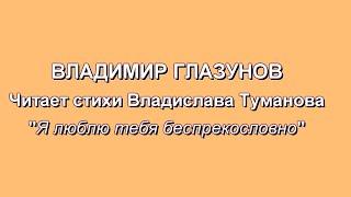 ВЛАДИМИР ГЛАЗУНОВ -"Я люблю тебя беспрекословно" (СТИХИ И МУЗ ВЛАДИСЛАВА ТУМАНОВА)