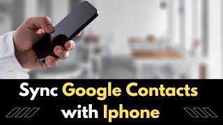 How to Sync Google Contacts with Iphone