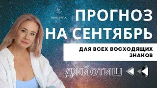 ПРОГНОЗ НА СЕНТЯБРЬ 2024 ДЛЯ ВСЕХ ВОСХОДЯЩИХ ЗНАКОВ. Ведическая астрология. Джйотиш.