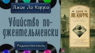 Радиоспектакль Убийство по-джентльменски Джон Ле Карре (Бочкарёв, Ветров, Ильин и др.)