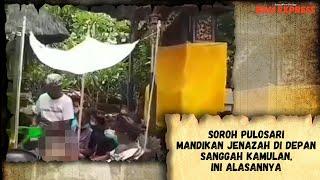 Soroh Pulosari Mandikan Jenazah di Depan Sanggah Kamulan, Ini Alasannya