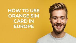 How To Use Orange Sim Card In Europe - NEW! Step by Step