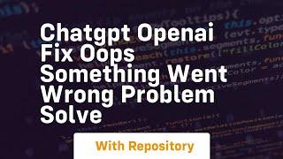 chatgpt openai fix oops something went wrong problem solve