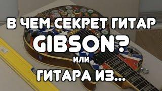 В ЧЕМ СЕКРЕТ ГИТАР GIBSON?! (или ГИТАРА ИЗ...)