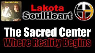 David Little Elk - The Sacred Center Where Reality Begins - Lakota SoulHeart