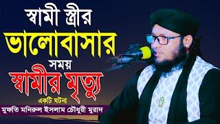 স্ত্রীর মিলনের ওয়াজ | মুফতি মনিরুল ইসলাম চৌধুরী মুরাদ | স্বামী স্ত্রীর ভালোবাসার সময় স্বামীর মৃত্যু