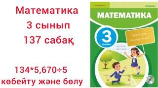 Математика 137 сабақ.3 сынып. 134×5,670÷5 түріндегі жазбаша көбейту және бөлу.