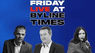 Friday LIVE @ BYLINE TIMES - With Peter Jukes, Hardeep Matharu, and Simon Nixon