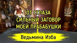 ОТ СГЛАЗА. СИЛЬНЫЙ ЗАГОВОР МОЕЙ ПРАБАБУШКИ. ДЛЯ ВСЕХ. ВЕДЬМИНА ИЗБА ▶️ МАГИЯ