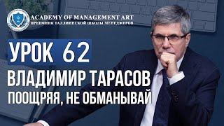 Уроки Владимира Тарасова. Урок 62 Поощряя, не обманывай