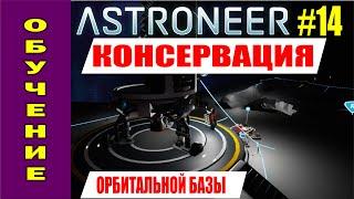 ASTRONEER #14. КОНСЕРВАЦИЯ орбитальной базы! Прохождение астронир на русском.