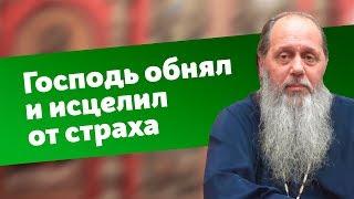 Свидетельство помощи: Господь обнял и исцелил от страха (прот. Владимир Головин)