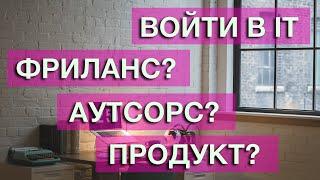 Войти в Айти. Аутсорс, фриланс или продукт. Куда идти айтишнику.