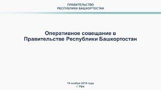 Оперативное совещание в Правительстве Республики Башкортостан: прямая трансляция 18 ноября 2019 год