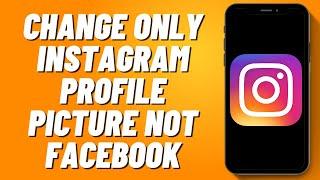 How to Change Only Instagram Profile Picture Not Facebook (2024)