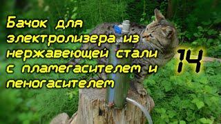 Бачок для электролизера из нержавеющей стали с пламегасителем и пеногасителем своими руками.14