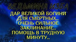 ДАР ВЕЛИКОЙ БОГИНИ ДЛЯ СМЕРТНЫХ..ОЧЕНЬ СИЛЬНОЕ ЗАКЛИНАНИЕ..ПОМОЩЬ В ТРУДНУЮ МИНУТУ..