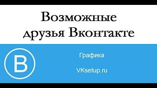 Возможные друзья вконтакте. Как определяются возможные друзья в вк