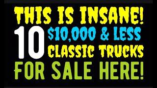 THIS IS INSANE! THIS IS CRAZY! LOW PRICES ON TEN CLASSIC TRUCKS! $10,000 OR LESS! FOR SALE HERE!!