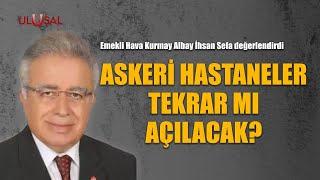 Askeri hastaneler tekrar mı açılacak? | Emekli Hava Kurmay Albay İhsan Sefa değerlendirdi