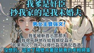 完結妥妥大女主爽文：完結妥妥大女主爽文：我爹是奸臣，抄家的是我未婚夫。我爹被斬首示眾那天我很平靜地在給我娘捉蝨子。我道：如果有火，我可以爆炒蝨子，再配壺酒。沒想到逗笑了隔壁吊著琵琶骨的年輕將軍。好笑嗎